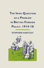 Cover: The Irish Question as a Problem in British Foreign Policy, 1914-18 - Palgrave Macmillan