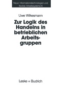 Cover: Zur Logik des Handelns in betrieblichen Arbeitsgruppen - VS Verlag f&uuml;r Sozialwissenschaften