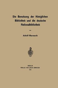 Abbildung von: Die Benutzung der Koeniglichen Bibliothek und die deutsche Nationalbibliothek - Springer