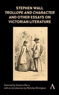 Cover: Stephen Wall, Trollope and Character and Other Essays on Victorian Literature - Anthem Press