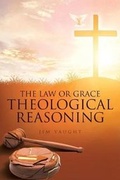 Cover: The Law or Grace Theological Reasoning - Christian Faith Publishing, Inc