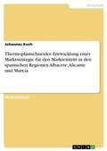 Cover: Thermoplastschneider. Entwicklung einer Marktstrategie f&uuml;r den Markteintritt in den spanischen Regionen Albacete, Alicante und Murcia - GRIN Verlag