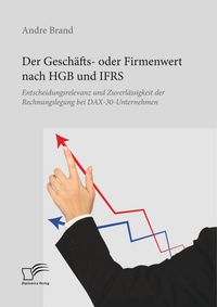 Abbildung von: Der Geschaefts- oder Firmenwert nach HGB und IFRS. Entscheidungsrelevanz und Zuverlaessigkeit der Rechnungslegung bei DAX-30-Unternehmen - Diplomica Verlag