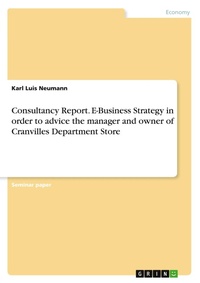Abbildung von: Consultancy Report. E-Business Strategy in order to advice the manager and owner of Cranvilles Department Store - GRIN Verlag