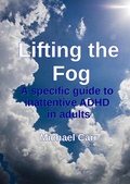 Cover: Lifting the Fog: A specific guide to inattentive ADHD in adults - Michael Carr