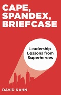 Cover: Cape, Spandex, Briefcase: Leadership Lessons from Superheroes - David Kahn