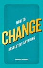 Cover: How to Change Absolutely Anything - Pearson;Pearson FT Press