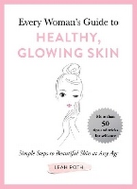 Abbildung von: Every Woman's Guide to Healthy, Glowing Skin - Skyhorse Publishing
