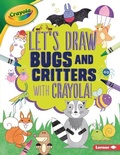 Cover: Let's Draw Bugs and Critters with Crayola (R) ! - Lerner Publications (Tm)