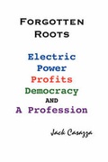 Cover: Forgotten Roots - Electric Power, Profits, Democracy and a Profession - Jack Casazza