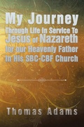 Cover: My Journey Through Life in Service to Jesus of Nazareth for Our Heavenly Father in His Sbc-Cbf Church - Xlibris Us
