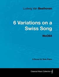 Abbildung von: Ludwig Van Beethoven - 6 Variations on a Swiss Song - WoO 64 - A Score for Solo Piano - Classic Music Collection - Read & Co.