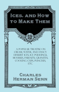 Abbildung von: Ices, and How to Make Them - A Popular Treatise on Cream, Water, and Fancy Dessert Ices, Ice Puddings, Mousses, Parfaits, Granites, Cooling Cups, Punches, etc. - Read Books Ltd.