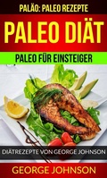 Cover: Paleo Di&auml;t: Paleo f&uuml;r Einsteiger - Di&auml;trezepte von George Johnson (Pal&auml;o: Paleo Rezepte) - George Johnson