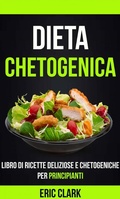 Cover: Dieta chetogenica: Libro di ricette deliziose e chetogeniche per principianti - Eric Clark