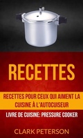 Cover: Recettes: Recettes pour ceux qui aiment la cuisine &agrave; l'autocuiseur (Livre De Cuisine: Pressure Cooker) - Clark Peterson