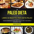 Cover: La paleo dieta: Libro di Ricette per Dieta Paleo: Guida Essenziale Per Dieta Paleo Che Ti Aiutera a Perdere Peso - Brian Burton