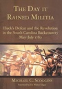 Cover: Day it Rained Militia: Huck's Defeat and the Revolution in the South Carolina Backcountry May-July 1780 - The History Press