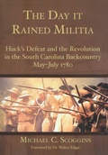 Cover: Day it Rained Militia: Huck's Defeat and the Revolution in the South Carolina Backcountry May-July 1780 - The History Press
