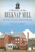 Cover: History of the Belknap Mill: The Pride of Laconia's Industrial Heritage - The History Press