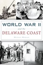 Cover: World War II and the Delaware Coast - The History Press