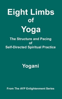 Abbildung von: Eight Limbs of Yoga - The Structure and Pacing of Self-Directed Spiritual Practice - Ayp Publishing