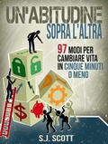 Cover: Un'abitudine Sopra L'altra: 97 Modi Per Cambiare Vita In Cinque Minuti O Meno - Babelcube Inc.