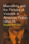 Cover: Masculinity and the Paradox of Violence in American Fiction, 1950-75 - Bloomsbury Academic USA