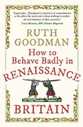 Cover: How to Behave Badly in Renaissance Britain - Michael O'Mara Books Ltd