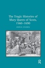 Bild: The Tragic Histories of Mary Queen of Scots, 1560-1690 - Routledge
