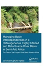 Cover: Managing Basin Interdependencies in a Heterogeneous, Highly Utilized and Data Scarce River Basin in Semi-Arid Africa - CRC Press