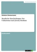Cover: Moralische Entscheidungen. Der Utilitarismus nach Jeremy Bentham - GRIN Verlag