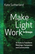 Cover: Make Light Work in Groups: 10 Tools to Transform Meetings, Companies and Communities - Kate Sutherland