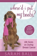 Cover: Where'd I Put My Boobs? Life Goes On During Breast Cancer - Sarah Ball