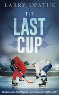 Cover: Last Cup: Hockey, Life, Lord Stanley and the Toronto Maple Leafs - Larry Swatuk