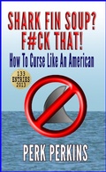 Cover: Shark Fin Soup? F#ck That!: How To Curse Like An American - Perk Perkins