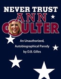 Cover: Never Trust Ann Coulter: An Unauthorized, Autobiographical Parody - D.B. Gilles