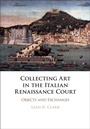 Cover: Collecting Art in the Italian Renaissance Court - Cambridge University Press