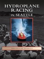 Cover: Hydroplane Racing in Seattle - Arcadia Publishing