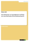 Cover: Die Beilegung von Streitigkeiten im Wege der internationalen Wirtschaftsmediation - GRIN Verlag