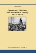 Cover: Opposition, Dissidenz und Resistenz in Leipzig 1945-1989 - Leipziger Uni-Vlg