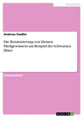 Cover: Die Renaturierung von kleinen Flie&szlig;gew&auml;ssern am Beispiel der Schwarzen Elster - GRIN Verlag