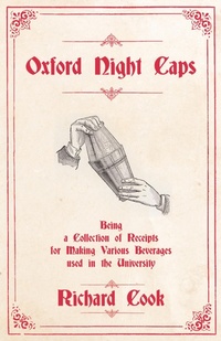 Enlarge image Cover: Oxford Night Caps - Being a Collection of Receipts for Making Various Beverages used in the University - Read Books Ltd.