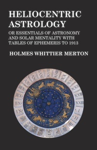 Abbildung von: Heliocentric Astrology or Essentials of Astronomy and Solar Mentality with Tables of Ephemeris to 1913 - Read Books Ltd.