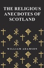 Cover: The Religious Anecdotes of Scotland - Read Books Ltd.