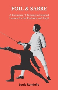 Abbildung von: Foil and Sabre - A Grammar of Fencing in Detailed Lessons for the Professor and Pupil - Read Books Ltd.