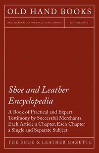 Abbildung von: Shoe and Leather Encyclopedia - A Book of Practical and Expert Testimony by Successful Merchants. Each Article a Chapter, Each Chapter a Single and Separate Subject - Read Books Ltd.