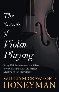 Abbildung von: The Secrets of Violin Playing - Being Full Instructions and Hints to Violin Players, for the Perfect Mastery of the Instrument - Read Books Ltd.