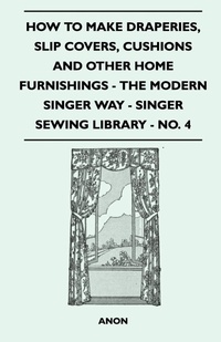 Abbildung von: How to Make Draperies, Slip Covers, Cushions and Other Home Furnishings - The Modern Singer Way - Singer Sewing Library - No. 4 - Read Books Ltd.