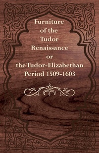 Abbildung von: Furniture of the Tudor Renaissance or the Tudor-Elizabethan Period 1509-1603 - Read Books Ltd.